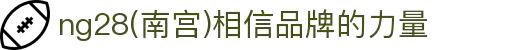 ng28(南宫)相信品牌的力量
